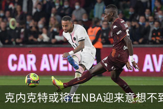 克内克特或将在NBA迎来意想不到的高峰