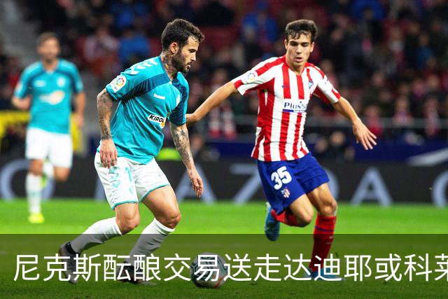 尼克斯酝酿交易送走达迪耶或科莱克以腾出薪资空间