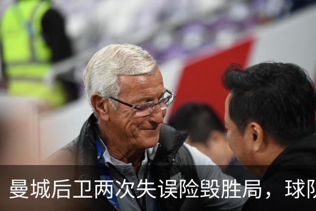 曼城后卫两次失误险毁胜局，球队连续作战疲惫不堪